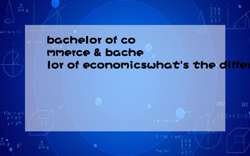 bachelor of commerce & bachelor of economicswhat's the difference between them?还是说都差不多呢?