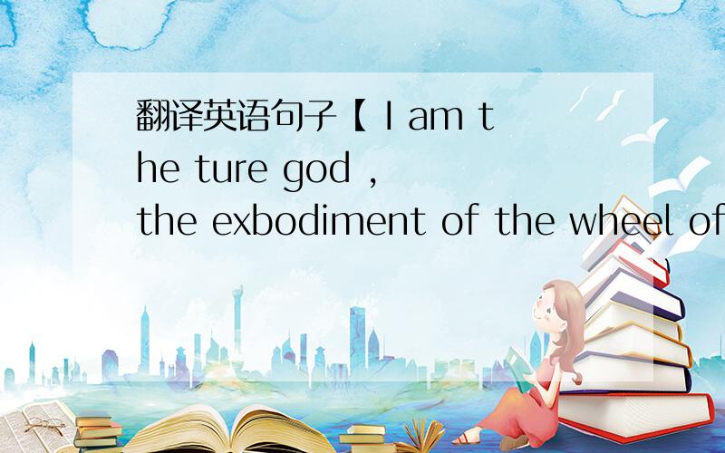 翻译英语句子【 I am the ture god , the exbodiment of the wheel of life. the spinner of all Mantra】