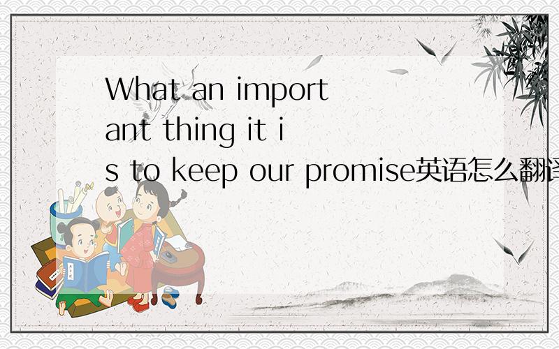 What an important thing it is to keep our promise英语怎么翻译