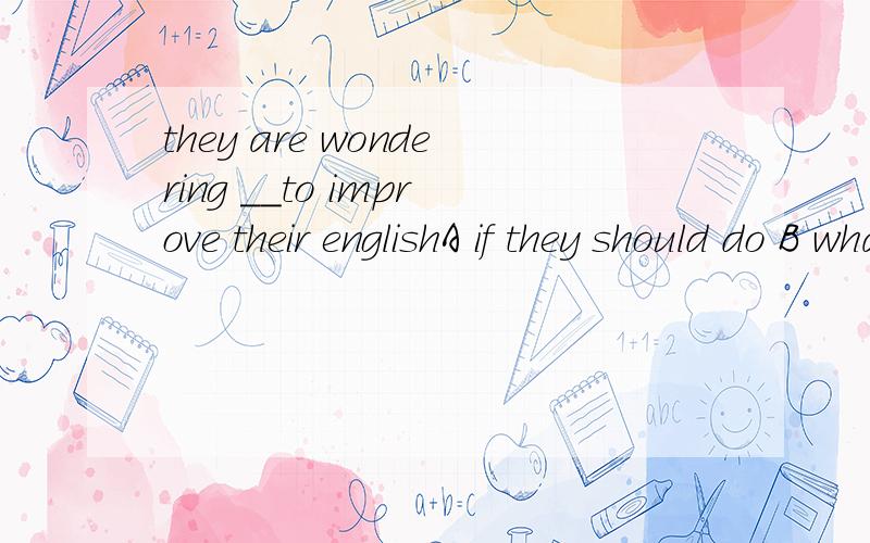 they are wondering __to improve their englishA if they should do B what they should C how should they do D how they should do请各项说明理由B 是what they should do