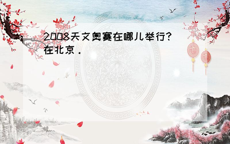 2008天文奥赛在哪儿举行?在北京。