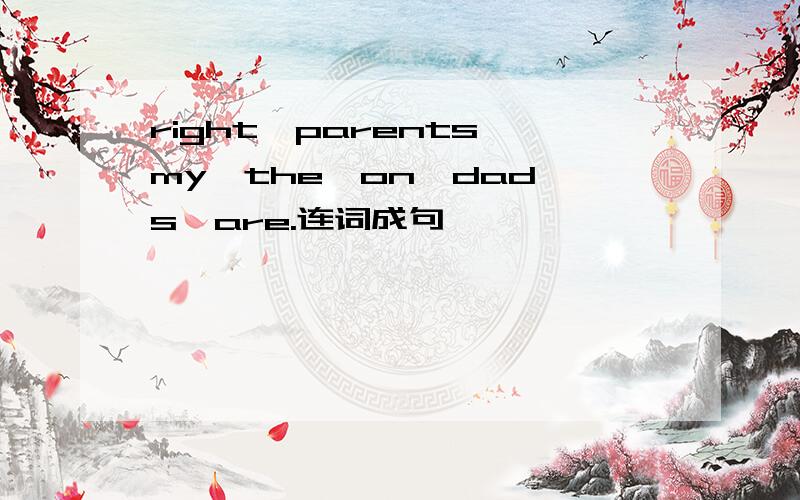 right,parents,my,the,on,dad's,are.连词成句