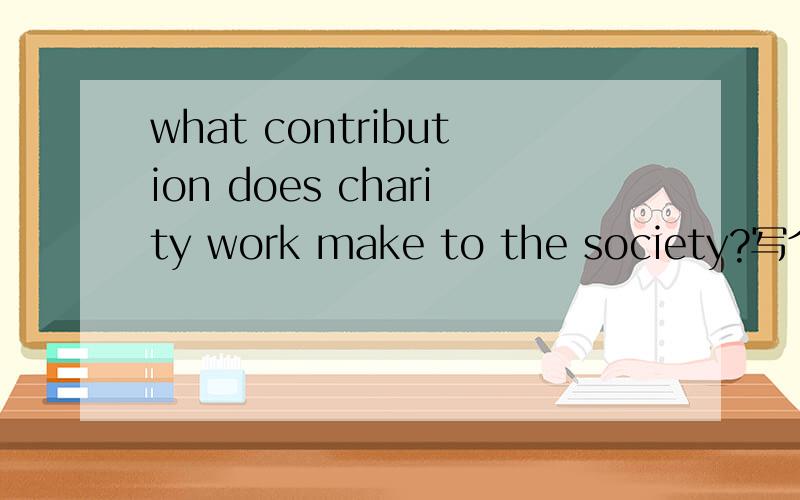 what contribution does charity work make to the society?写个70字左右的回答谢谢