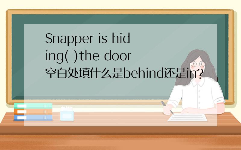 Snapper is hiding( )the door空白处填什么是behind还是in?