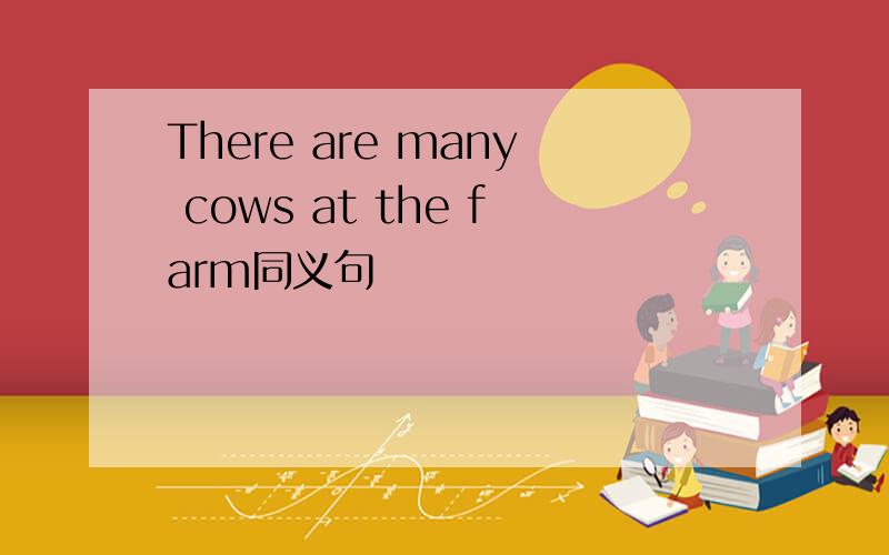 There are many cows at the farm同义句