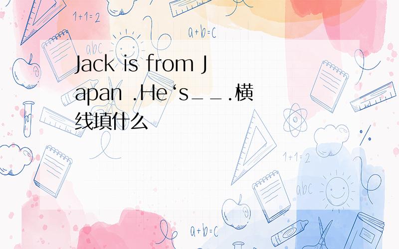 Jack is from Japan .He‘s__.横线填什么