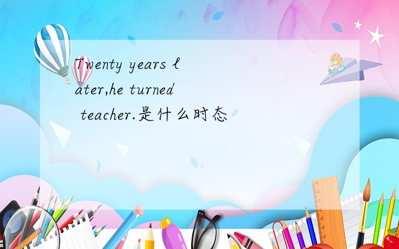 Twenty years later,he turned teacher.是什么时态