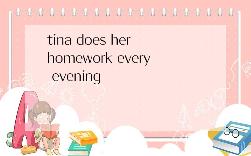 tina does her homework every evening