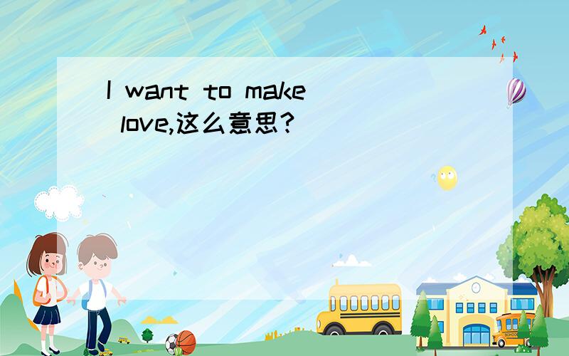 I want to make love,这么意思?
