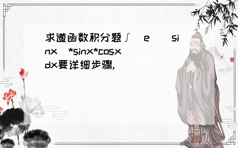 求道函数积分题∫[e^(sinx)*sinx*cosx]dx要详细步骤,