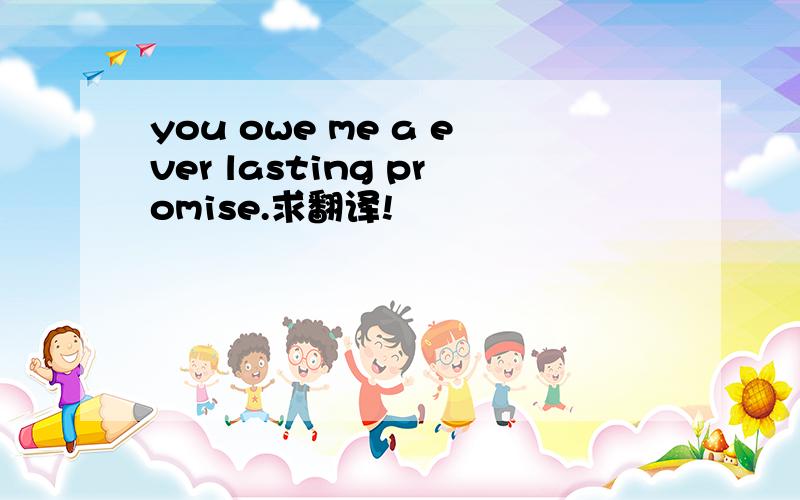 you owe me a ever lasting promise.求翻译!