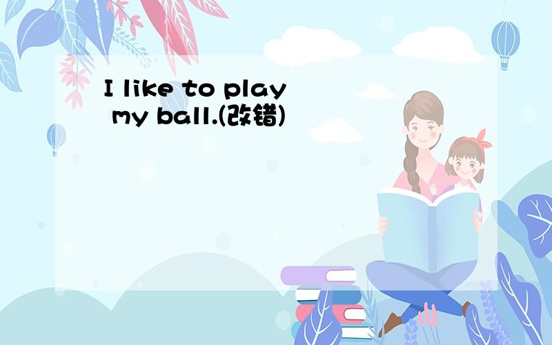 I like to play my ball.(改错)