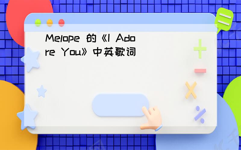 Melope 的《I Adore You》中英歌词