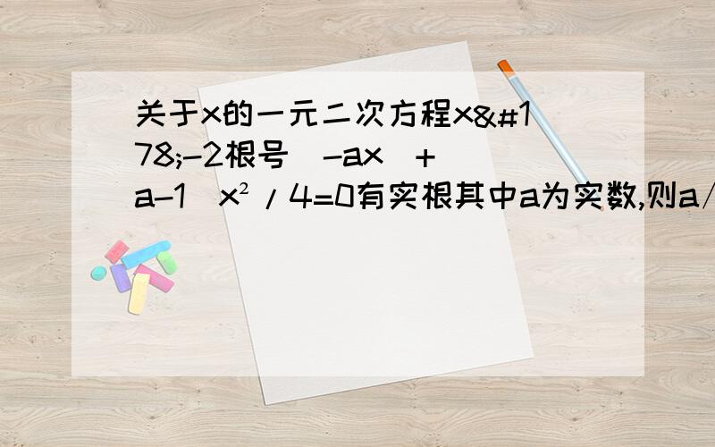 关于x的一元二次方程x²-2根号（-ax）+（a-1）x²/4=0有实根其中a为实数,则a∧99+x∧99的值