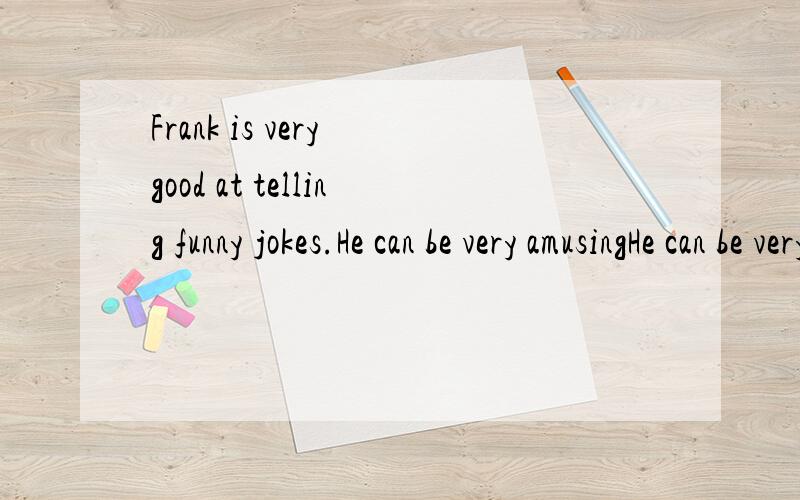 Frank is very good at telling funny jokes.He can be very amusingHe can be very amusing.修饰人不是用amused,为什么用动词ing