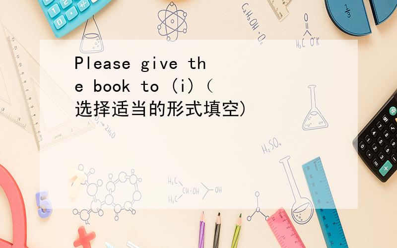 Please give the book to (i)（选择适当的形式填空)