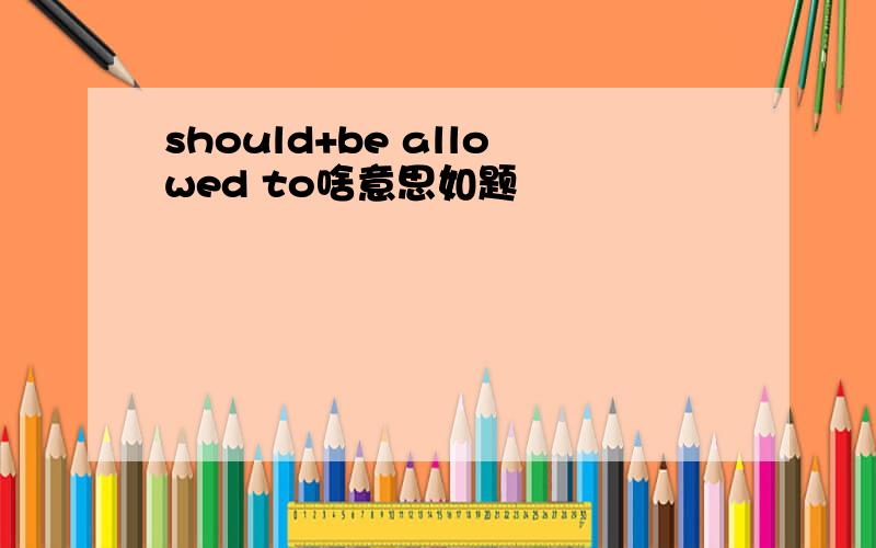 should+be allowed to啥意思如题