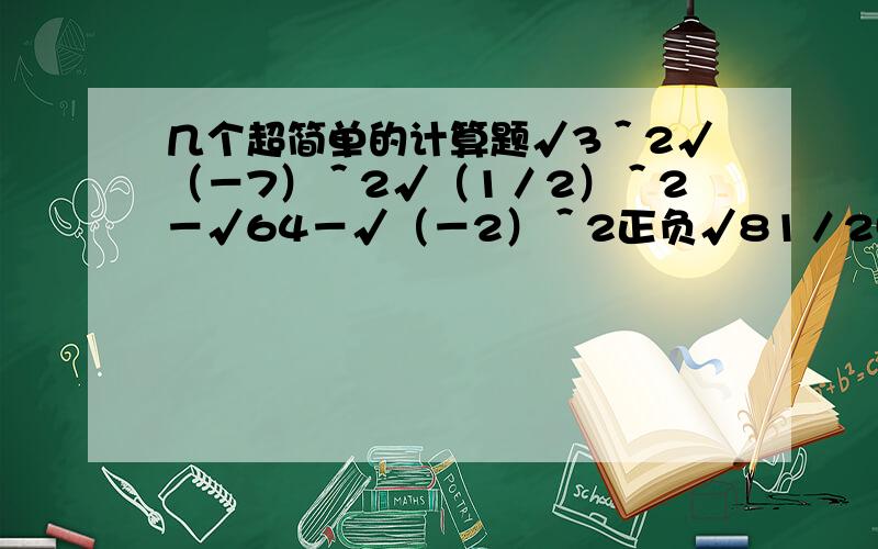 几个超简单的计算题√3＾2√（－7）＾2√（1／2）＾2－√64－√（－2）＾2正负√81／25