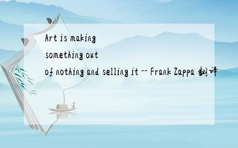 Art is making something out of nothing and selling it -- Frank Zappa 翻译