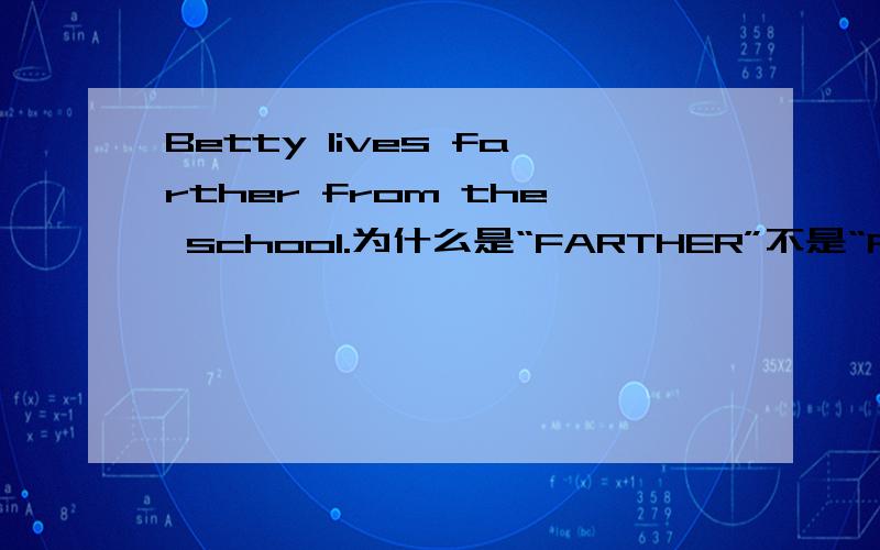 Betty lives farther from the school.为什么是“FARTHER”不是“FAR”大神们帮帮忙