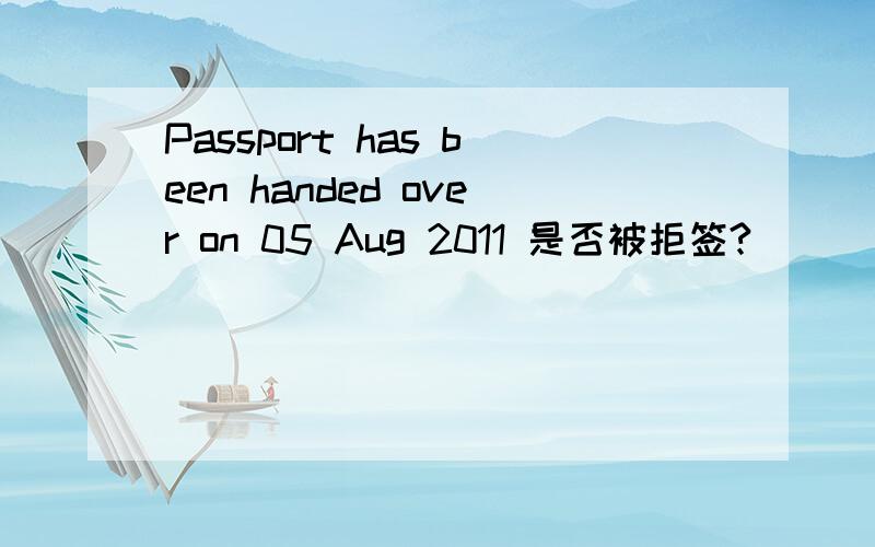 Passport has been handed over on 05 Aug 2011 是否被拒签?