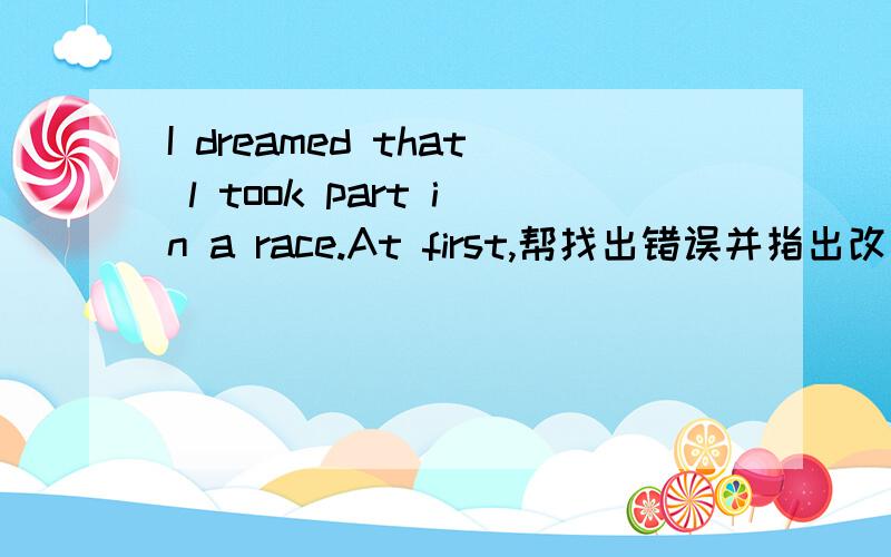I dreamed that l took part in a race.At first,帮找出错误并指出改正谢谢,