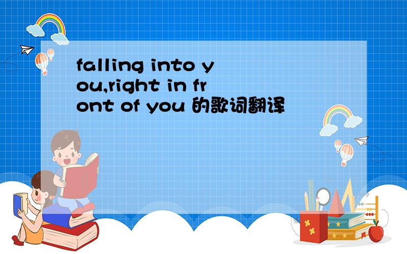 falling into you,right in front of you 的歌词翻译