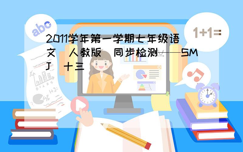 2011学年第一学期七年级语文(人教版)同步检测——SMJ(十三)