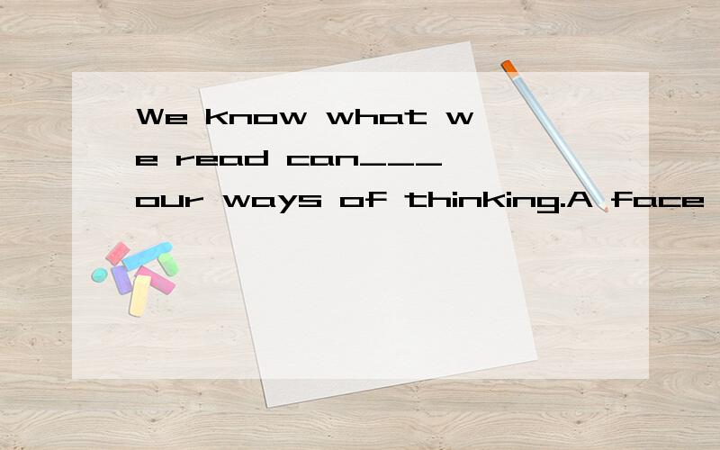 We know what we read can___ our ways of thinking.A face B solve C influence D lose