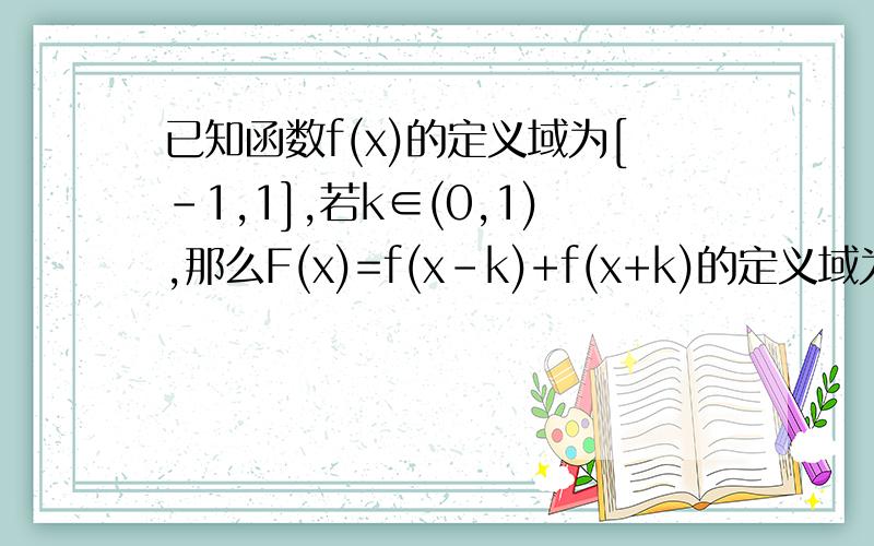 已知函数f(x)的定义域为[-1,1],若k∈(0,1),那么F(x)=f(x-k)+f(x+k)的定义域为