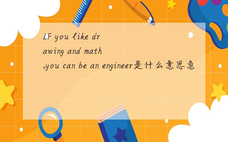LF you like drawing and math,you can be an engineer是什么意思急