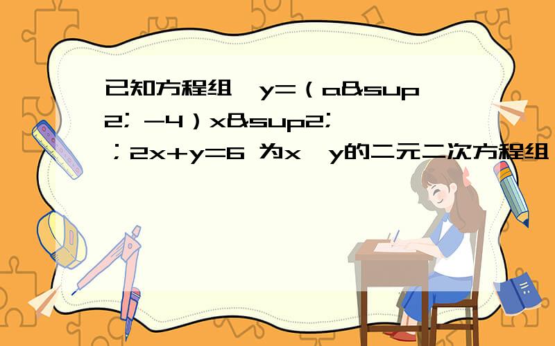 已知方程组{y=（a² -4）x² ；2x+y=6 为x、y的二元二次方程组,求a的值