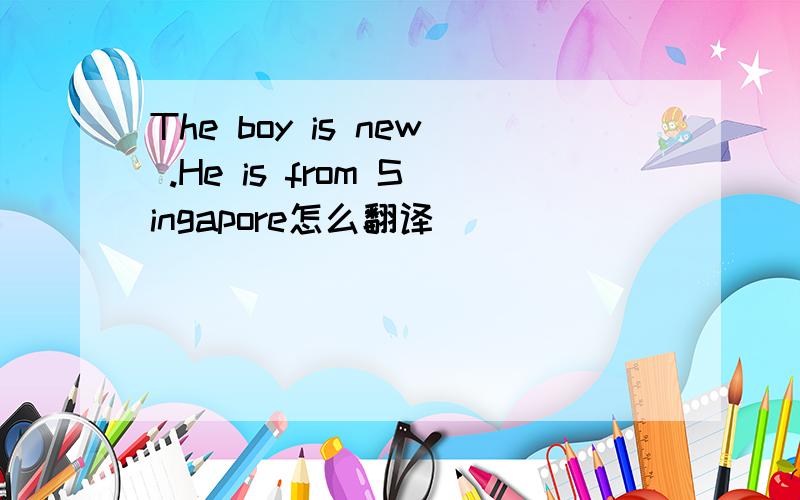 The boy is new .He is from Singapore怎么翻译
