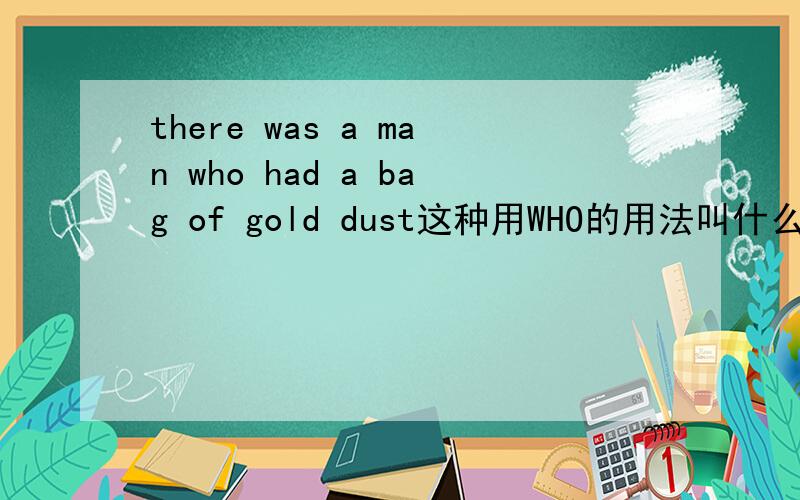 there was a man who had a bag of gold dust这种用WHO的用法叫什么 谁能清楚的讲一下