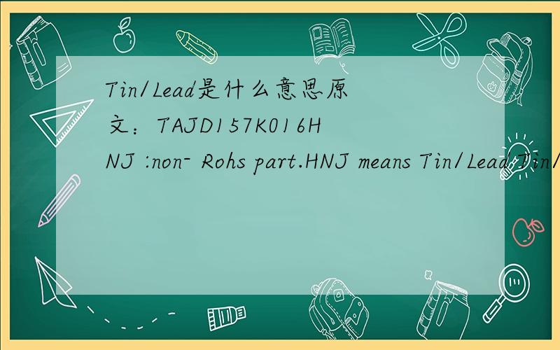 Tin/Lead是什么意思原文：TAJD157K016HNJ :non- Rohs part.HNJ means Tin/Lead Tin/Lead 是含铅的意思么?求教,