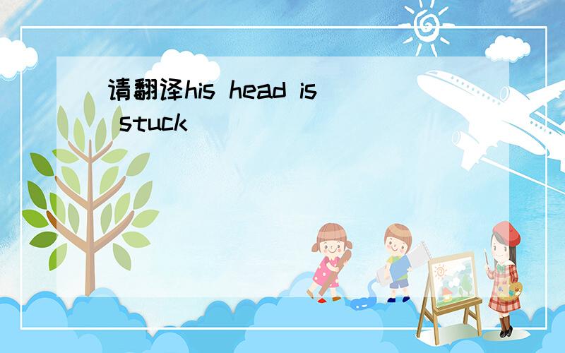 请翻译his head is stuck