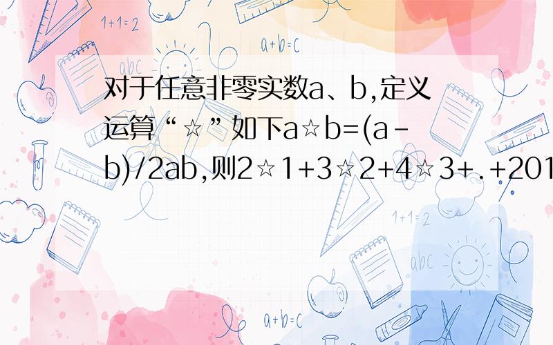 对于任意非零实数a、b,定义运算“☆”如下a☆b=(a-b)/2ab,则2☆1+3☆2+4☆3+.+2014☆2013的值为