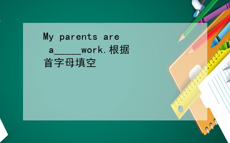 My parents are a_____work.根据首字母填空