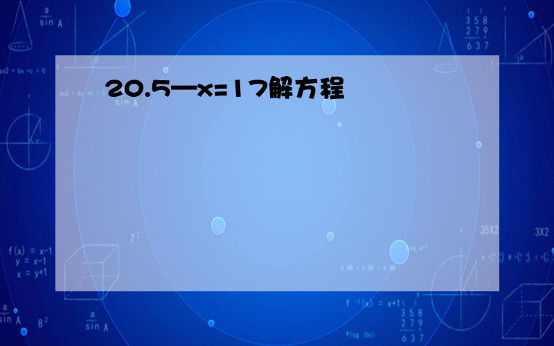 20.5—x=17解方程