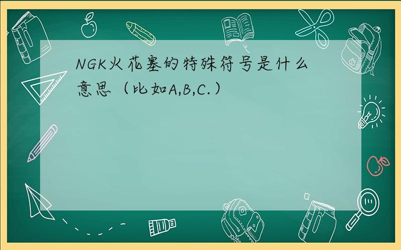 NGK火花塞的特殊符号是什么意思（比如A,B,C.）