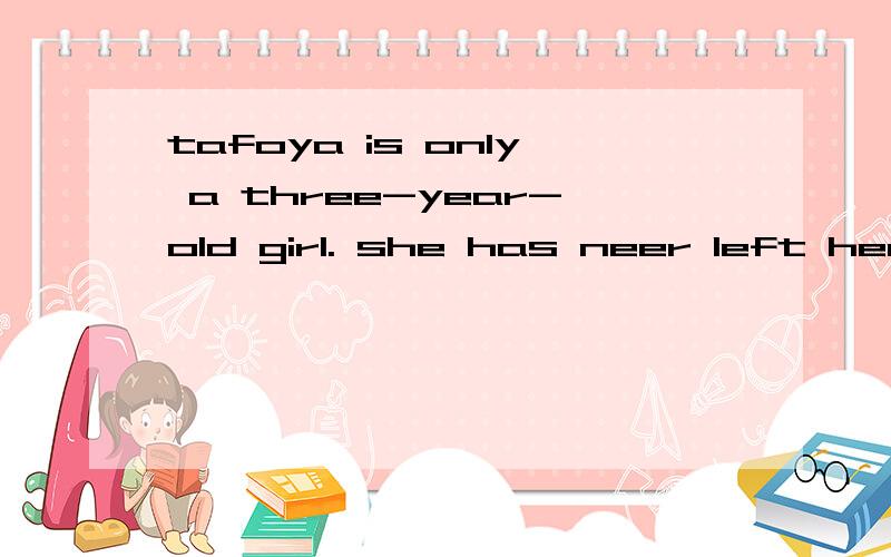 tafoya is only a three-year-old girl. she has neer left her house before without her parents.She has never w＿＿＿ out of her house byhetself