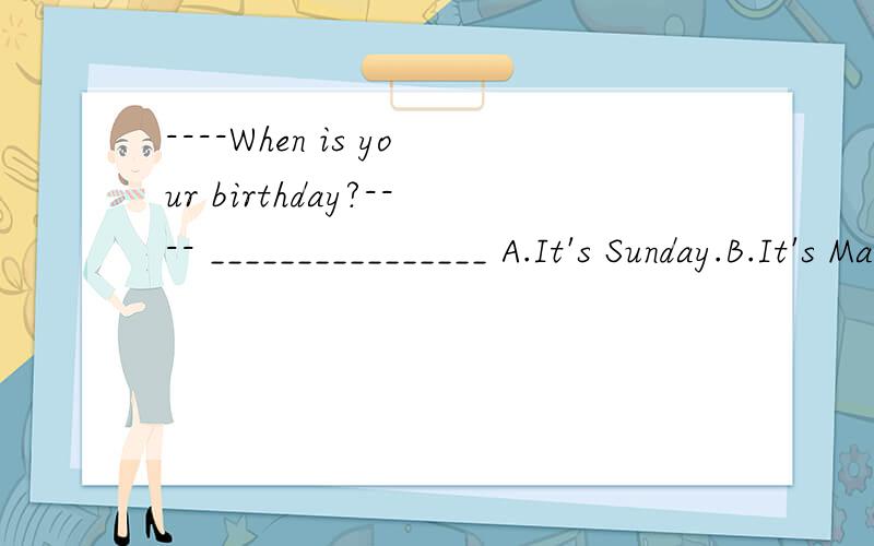 ----When is your birthday?---- ________________ A.It's Sunday.B.It's May.c.It's May 1st.