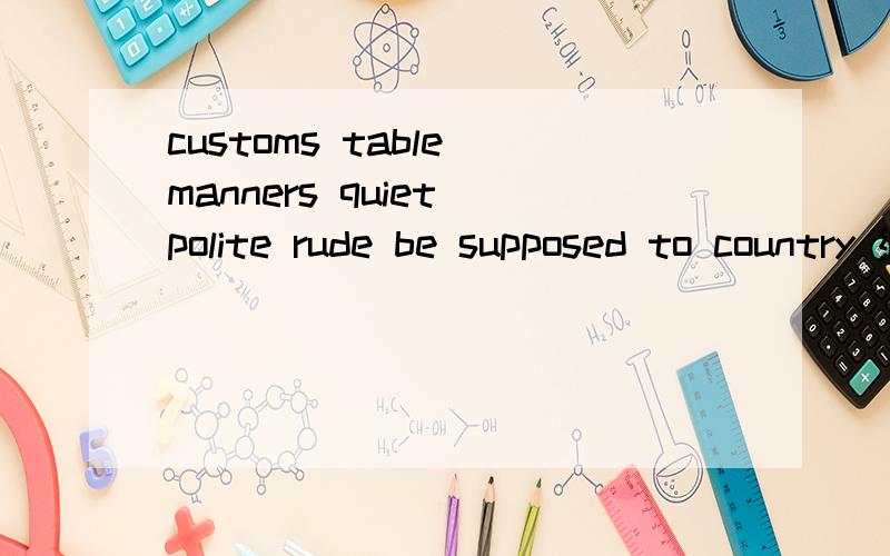 customs table manners quiet polite rude be supposed to country 编对话