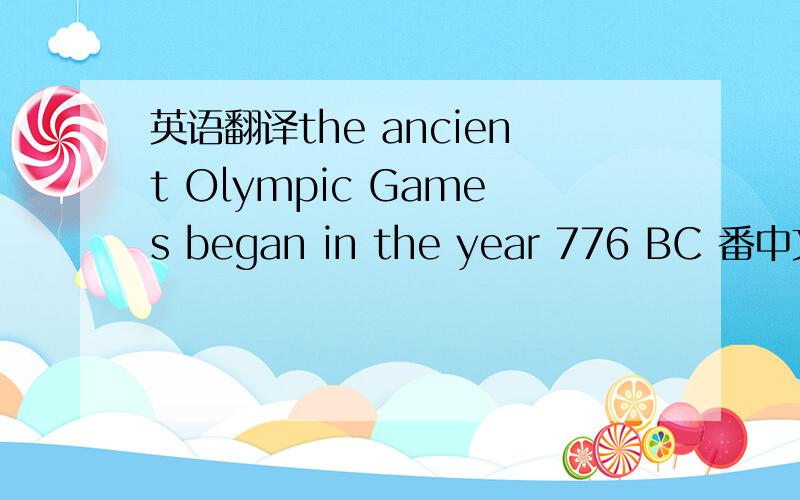 英语翻译the ancient Olympic Games began in the year 776 BC 番中文