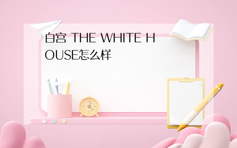 白宫 THE WHITE HOUSE怎么样