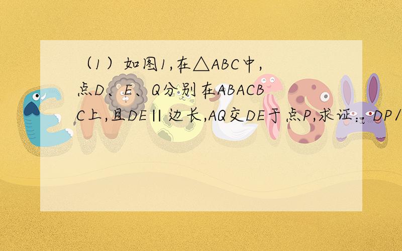 （1）如图1,在△ABC中,点D、E、Q分别在ABACBC上,且DE∥边长,AQ交DE于点P,求证：DP/BQ= PE/QC；（2）如图,△ABC中,∠BAC=90°,正方形DEFG的四个顶点在△ABC的边上,连接AG,AF分别交DE于M,N两点．①如图2,若AB=