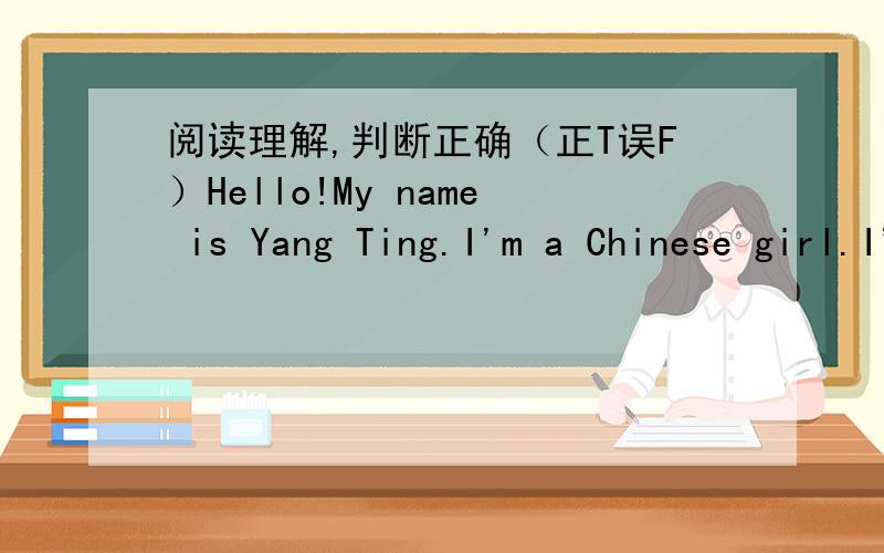 阅读理解,判断正确（正T误F）Hello!My name is Yang Ting.I'm a Chinese girl.I'm twelve.I'm a middle school student.I'm in Row Six.I have many friends in my class.Amy and Emma are my best friends.Amy is in Row Three,she is Numder8,and Emma is