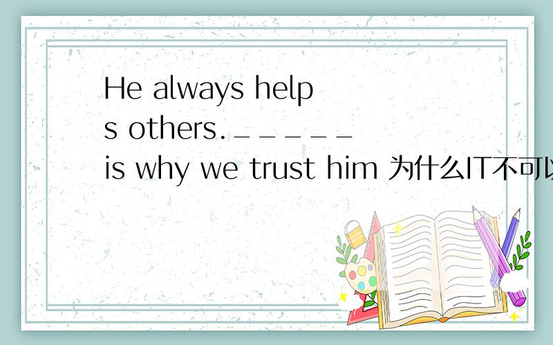 He always helps others._____is why we trust him 为什么IT不可以使用呢
