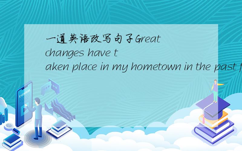 一道英语改写句子Great changes have taken place in my hometown in the past few years.(保持原句意思)______ have ______ great changes in my hometown in the past few years.