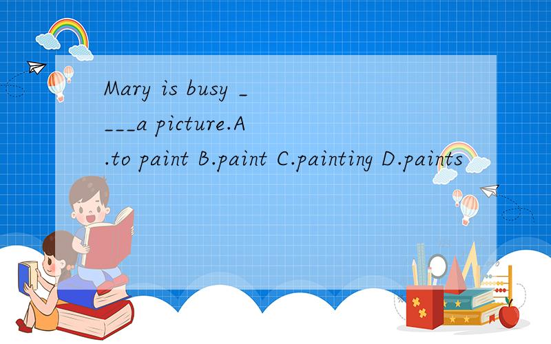 Mary is busy ____a picture.A.to paint B.paint C.painting D.paints